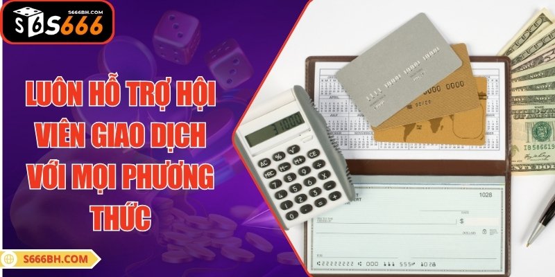 Chúng tôi luôn hỗ trợ hội viên giao dịch với mọi phương thức