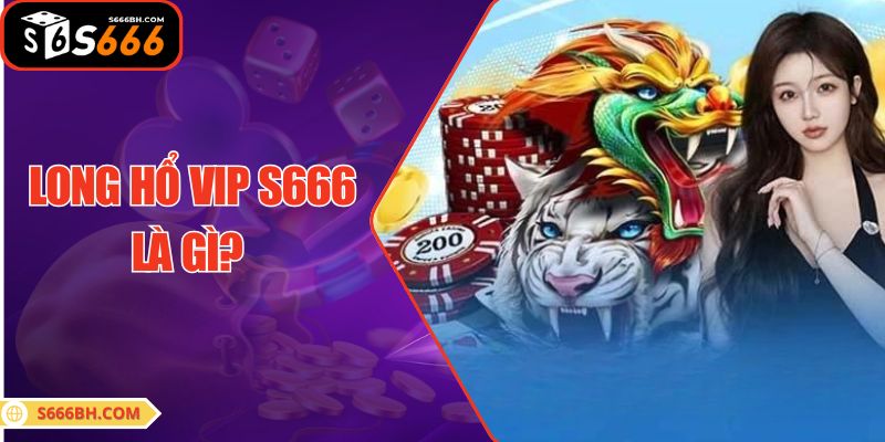 Long Hổ VIP S666 là gì?    