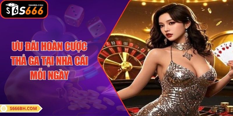 Ưu đãi hoàn cược thả ga tại nhà cái mỗi ngày